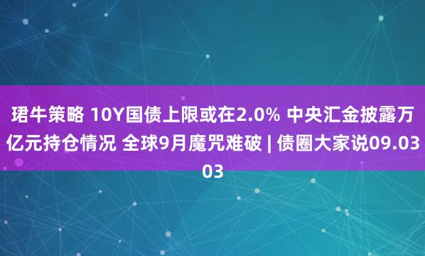 珺牛策略 10Y国债上限或在2.0% 中央汇金披露万亿元持仓情况 全球9月魔咒难破 | 债圈大家说09.03