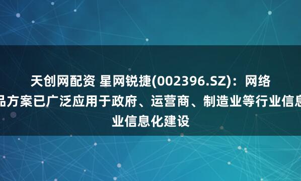天创网配资 星网锐捷(002396.SZ)：网络设备产品方案已广泛应用于政府、运营商、制造业等行业信息化建设