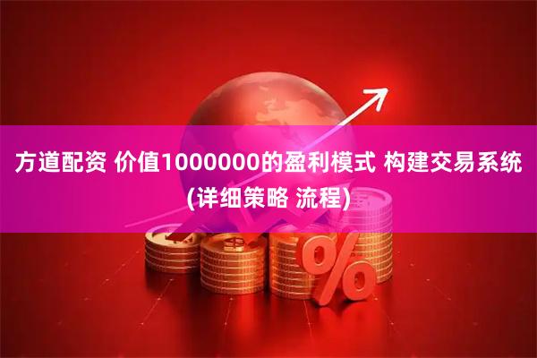 方道配资 价值1000000的盈利模式 构建交易系统(详细策略 流程)