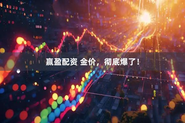 赢盈配资 金价，彻底爆了！