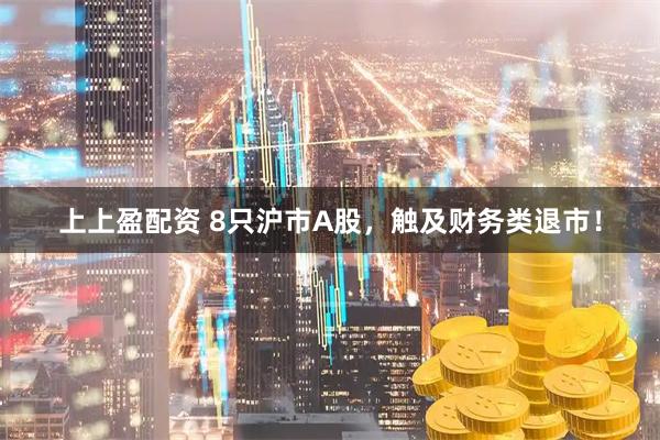 上上盈配资 8只沪市A股，触及财务类退市！